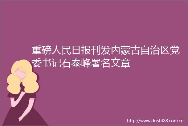 重磅日报刊发内蒙古自治区党委书记石泰峰署名文章