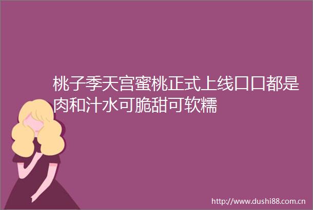 桃子季天宫蜜桃正式上线口口都是肉和汁水可脆甜可软糯
