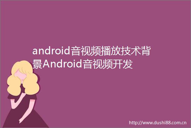 android音视频播放技术背景Android音视频开发