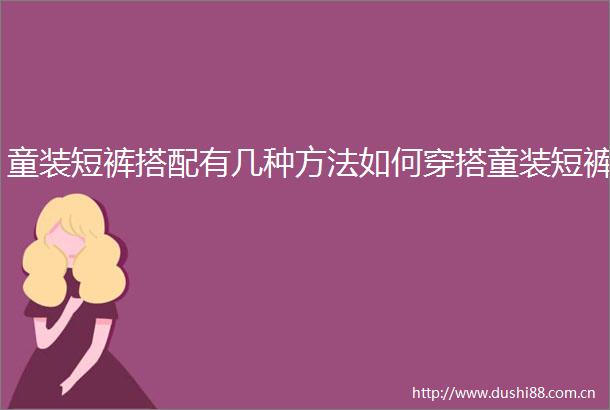 童装短裤搭配有几种方法如何穿搭童装短裤