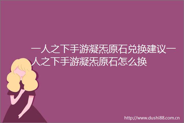 一人之下手游凝炁原石兑换建议一人之下手游凝炁原石怎么换