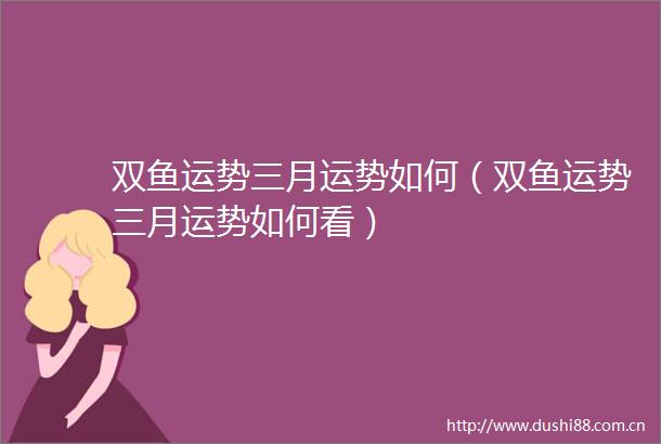 双鱼运势三月运势如何（双鱼运势三月运势如何看）