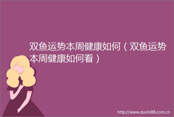 双鱼运势本周健康如何（双鱼运势本周健康如何看）