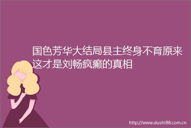 国色芳华大结局县主终身不育原来这才是刘畅疯癫的真相