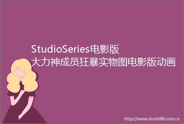 StudioSeries电影版大力神成员狂暴实物图电影版动画制作中