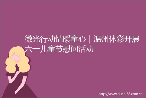 微光行动情暖童心｜温州体彩开展六一儿童节慰问活动