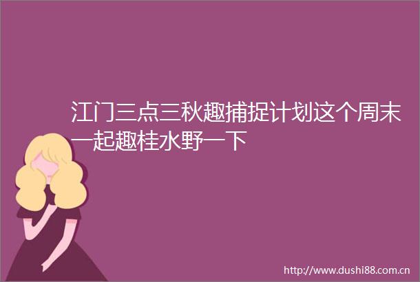 江门三点三秋趣捕捉计划这个周末一起趣桂水野一下