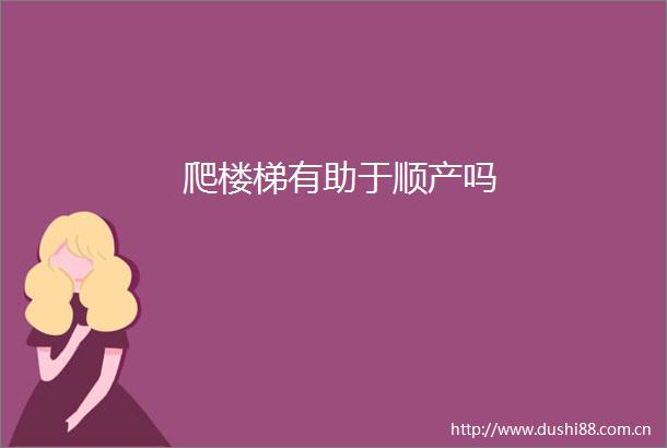爬楼梯有助于顺产吗