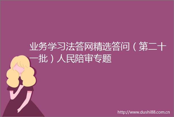 业务学习法答网精选答问（第二十一批）陪审专题