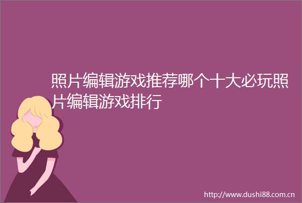 照片编辑游戏推荐哪个十大必玩照片编辑游戏排行