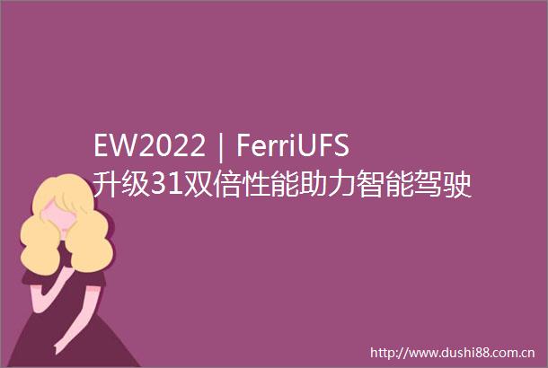 EW2022｜FerriUFS升级31双倍性能助力智能驾驶