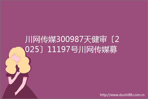 川网传媒300987天健审〔2025〕11197号川网传媒募集资金年度存放与使用情况鉴证报告