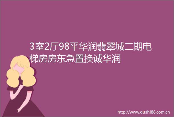 3室2厅98平华润翡翠城二期电梯房房东急置换诚华润
