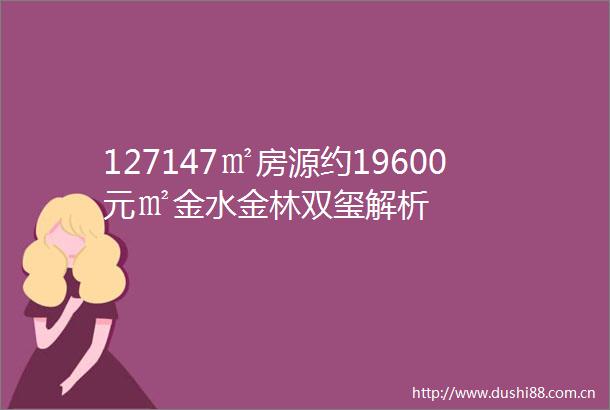 127147㎡房源约19600元㎡金水金林双玺解析