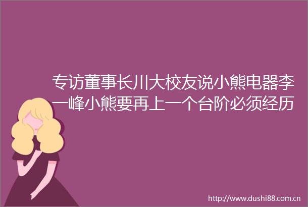 专访董事长川大校友说小熊电器李一峰小熊要再上一个台阶必须经历换挡期