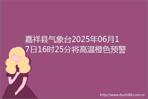 嘉祥县气象台2025年06月17日16时25分将高温橙色预警信号升级为高温红色预警信号