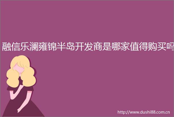 融信乐澜雍锦半岛开发商是哪家值得购买吗