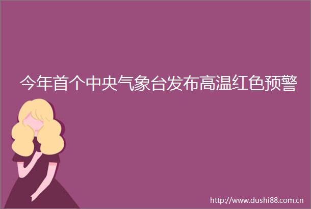 今年首个中央气象台发布高温红色预警