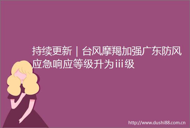 持续更新｜台风摩羯加强广东防风应急响应等级升为ⅲ级