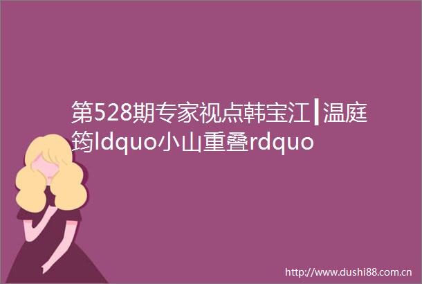 第528期专家视点韩宝江┃温庭筠ldquo小山重叠rdquo新解