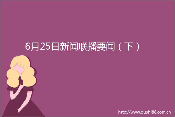 6月25日新闻联播要闻（下）