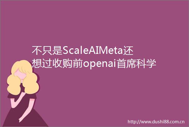 不只是ScaleAIMeta还想过收购前openai首席科学家Ilya的公司