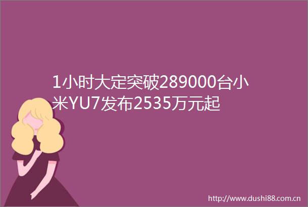 1小时大定突破289000台小米YU7发布2535万元起