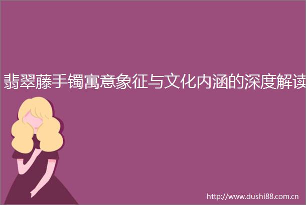 翡翠藤手镯寓意象征与文化内涵的深度解读