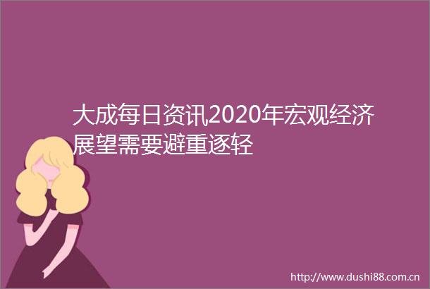 大成每日资讯2020年宏观经济展望需要避重逐轻
