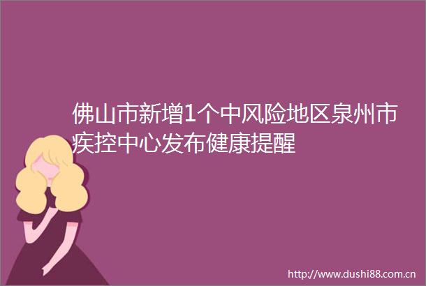 佛山市新增1个中风险地区泉州市疾控中心发布健康提醒