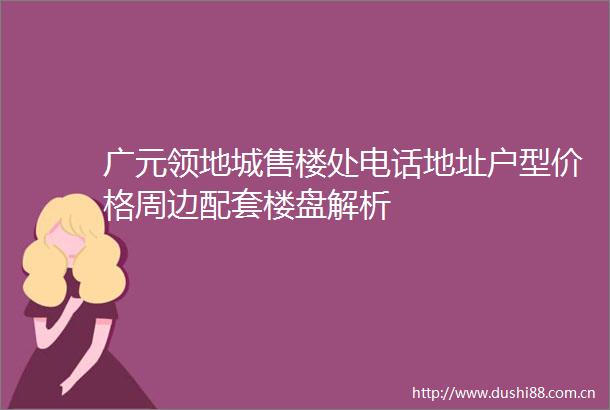 广元领地城售楼处电话地址户型价格周边配套楼盘解析
