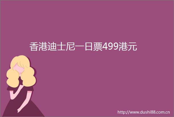 香港迪士尼一日票499港元