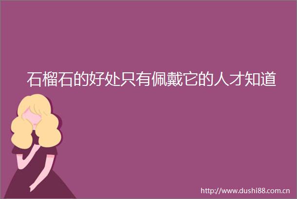 石榴石的好处只有佩戴它的人才知道