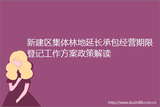 新建区集体林地延长承包经营期限登记工作方案政策解读