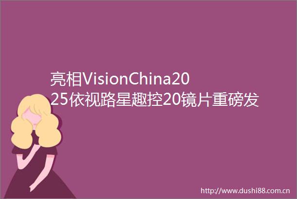 亮相VisionChina2025依视路星趣控20镜片重磅发布