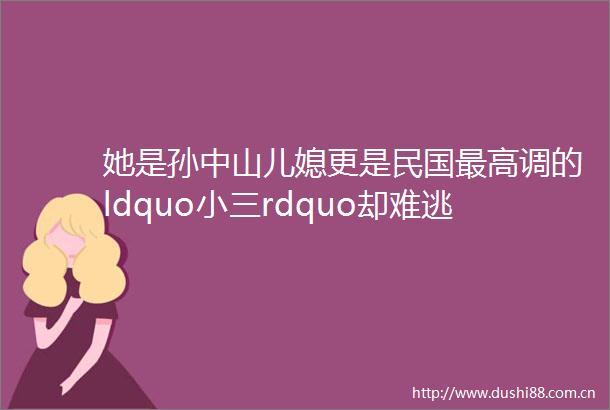 她是孙中山儿媳更是民国最高调的ldquordquo却难逃两次婚姻失败