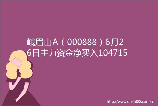峨眉山A（000888）6月26日主力资金净买入104715万元