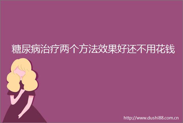 糖尿病治疗两个方法效果好还不用花钱