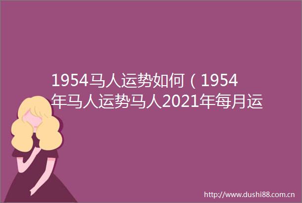 1954马人运势如何（1954年马人运势马人2021年每月运势运程）