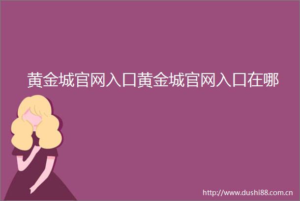 黄金城官网入口黄金城官网入口在哪