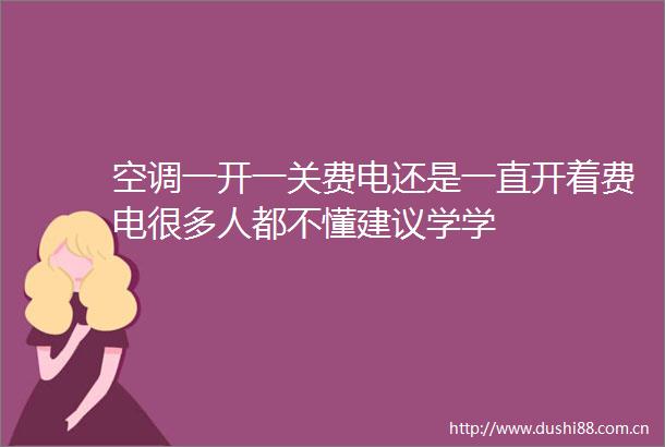 空调一开一关费电还是一直开着费电很多人都不懂建议学学