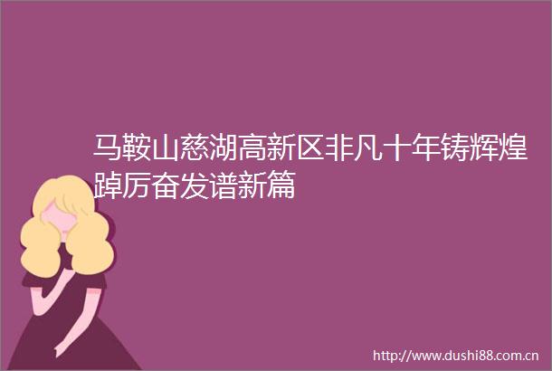 马鞍山慈湖高新区非凡十年铸辉煌踔厉奋发谱新篇