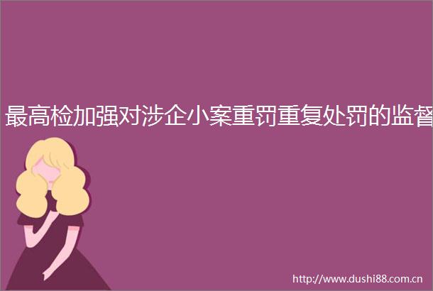 最高检加强对涉企小案重罚重复的监督
