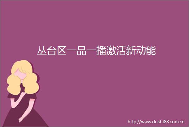丛台区一品一播激活新动能