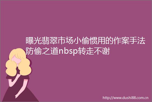 翡翠市场惯用的作案手法防偷之道nbsp转走不谢