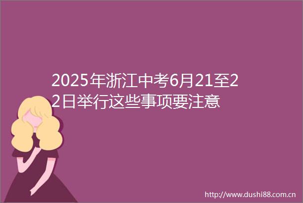 2025年浙江中考6月21至22日举行这些事项要注意