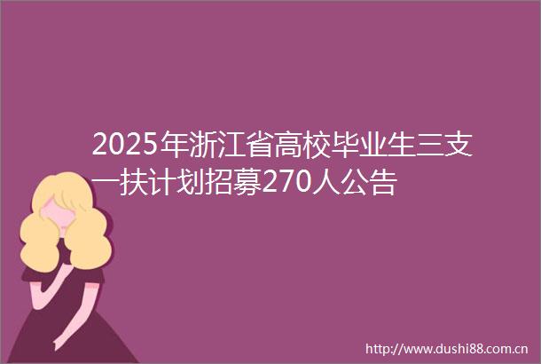 2025年浙江省高校毕业生三支一扶计划招募270人公告