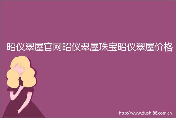 昭仪翠屋官网昭仪翠屋珠宝昭仪翠屋价格