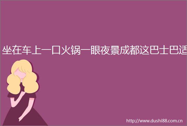 坐在车上一口火锅一眼夜景成都这巴士巴适