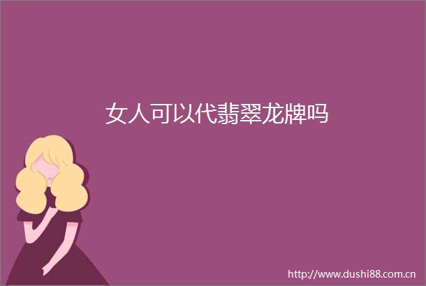女人可以代翡翠龙牌吗
